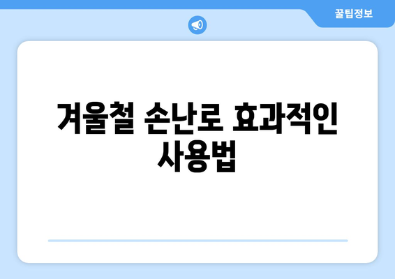 겨울 필수 보온 아이템 손난로| 효과적인 사용법과 최적의 선택 팁 | 겨울철 필수 아이템, 보온, 핫팩, 손난로 추천