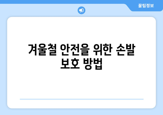 손발 시림 완화를 위한 효과적인 생활 팁 7가지 | 건강 관리, 자연 요법, 겨울철 안전"