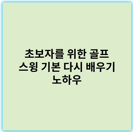 초보자를 위한 골프 스윙 기본 다시 배우기 노하우